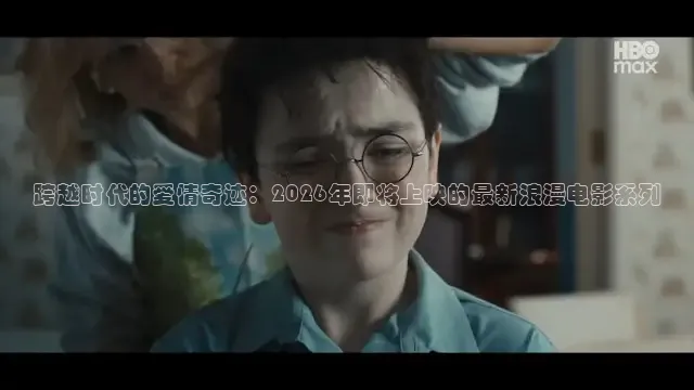 跨越时代的爱情奇迹：2026年即将上映的最新浪漫电影系列